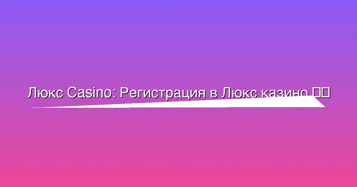 Регистрация в Люкс казино